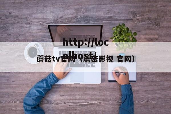 蘑菇tv官网(蘑菇影视 官网)